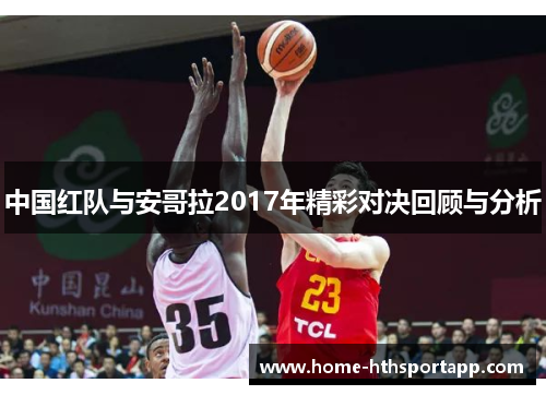 中国红队与安哥拉2017年精彩对决回顾与分析