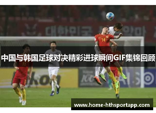 中国与韩国足球对决精彩进球瞬间GIF集锦回顾