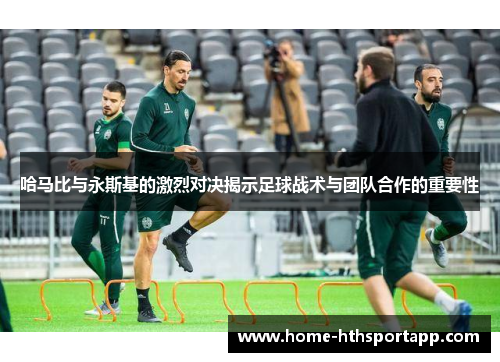 哈马比与永斯基的激烈对决揭示足球战术与团队合作的重要性
